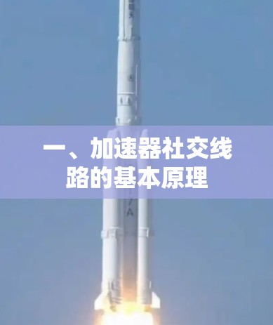 一、加速器社交线路的基本原理 一、加速器社交线路的基本原理
