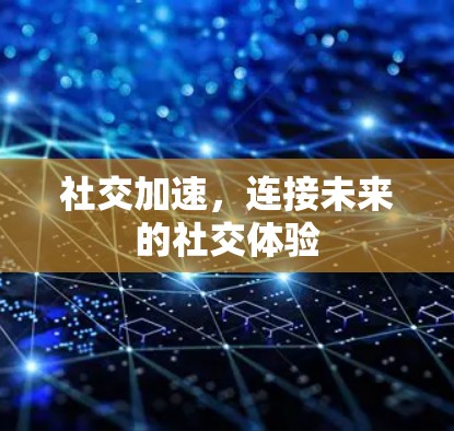 社交加速,连接未来的社交体验 社交加速,连接未来的社交体验