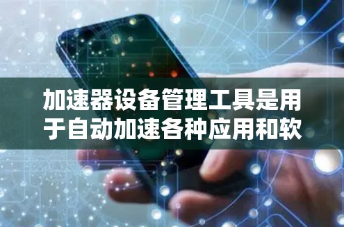 加速器设备管理工具是用于自动加速各种应用和软件的快捷方式,显著提升了设备的性能和效率。以下是关于加速器设备管理工具的详细信息 加速器设备管理工具是用于自动加速各种应用和软件的快捷方式,显著提升了设备的性能和效率。以下是关于加速器设备管理工具的详细信息
