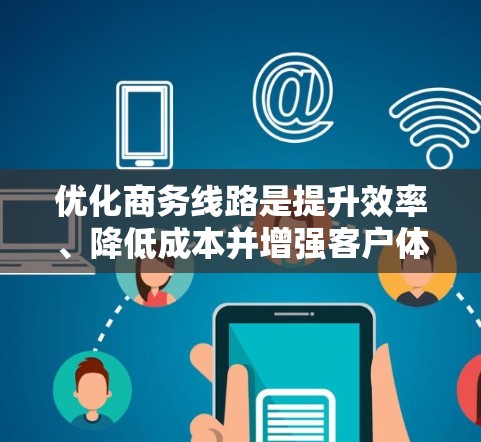 优化商务线路是提升效率、降低成本并增强客户体验的重要步骤。以下是一个优化商务线路的步骤指南 优化商务线路是提升效率、降低成本并增强客户体验的重要步骤。以下是一个优化商务线路的步骤指南