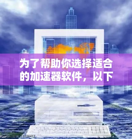 为了帮助你选择适合的加速器软件,以下是一些综合考虑的因素和推荐,涵盖不同需求和使用场景 为了帮助你选择适合的加速器软件,以下是一些综合考虑的因素和推荐,涵盖不同需求和使用场景