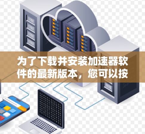 为了下载并安装加速器软件的最新版本,您可以按照以下步骤操作 为了下载并安装加速器软件的最新版本,您可以按照以下步骤操作
