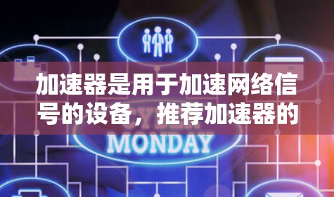 加速器是用于加速网络信号的设备，推荐加速器的内容通常基于多个因素，包括地理位置、网络类型、功能需求和用户预算。以下是一个整合后的推荐列表，涵盖不同地区的加速器推荐和相关考虑因素