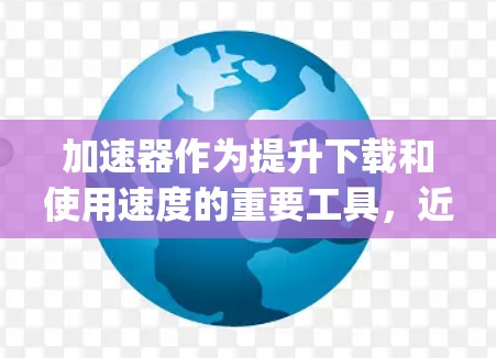 加速器作为提升下载和使用速度的重要工具,近年来在应用市场中逐渐流行起来。以下是根据用户反馈和分析整理出的热门加速器推荐和一些 favorite apps 加速器作为提升下载和使用速度的重要工具,近年来在应用市场中逐渐流行起来。以下是根据用户反馈和分析整理出的热门加速器推荐和一些 favorite apps
