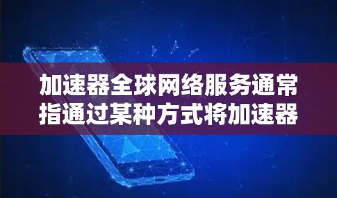 加速器全球网络服务通常指通过某种方式将加速器安装到网络中，允许加速器在不同的设备上运行。以下是对加速器全球网络服务的详细解释