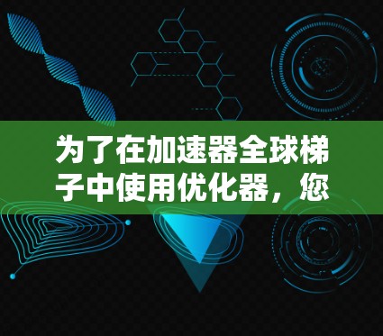 为了在加速器全球梯子中使用优化器,您可以按照以下步骤进行 为了在加速器全球梯子中使用优化器,您可以按照以下步骤进行