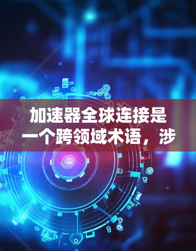 加速器全球连接是一个跨领域术语,涉及多个技术领域,具体含义可能因应用场景而异。以下是一些可能的解释 加速器全球连接是一个跨领域术语,涉及多个技术领域,具体含义可能因应用场景而异。以下是一些可能的解释