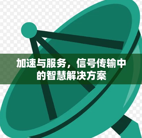 加速与服务,信号传输中的智慧解决方案 加速与服务,信号传输中的智慧解决方案