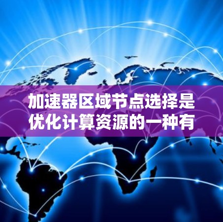 加速器区域节点选择是优化计算资源的一种有效方法,能够显著提升模型训练和推理效率。以下是对加速器区域节点选择的详细总结 加速器区域节点选择是优化计算资源的一种有效方法,能够显著提升模型训练和推理效率。以下是对加速器区域节点选择的详细总结