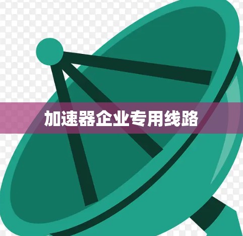 加速器企业专用线路 加速器企业专用线路
