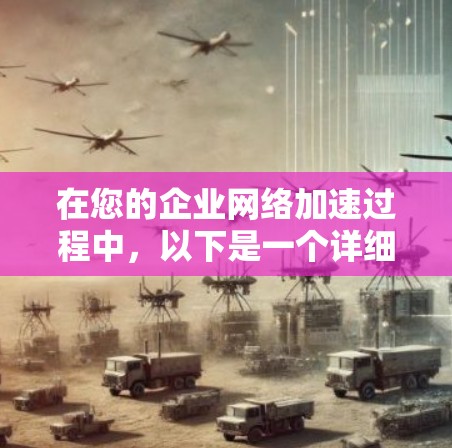 在您的企业网络加速过程中,以下是一个详细的步骤指南,帮助您高效地使用加速器 在您的企业网络加速过程中,以下是一个详细的步骤指南,帮助您高效地使用加速器