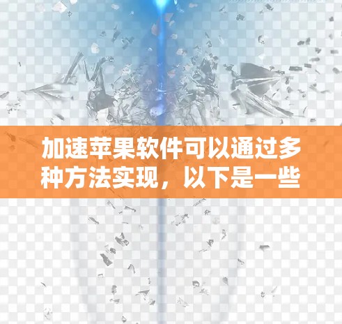 加速苹果软件可以通过多种方法实现,以下是一些步骤性的建议 加速苹果软件可以通过多种方法实现,以下是一些步骤性的建议