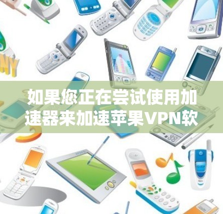 如果您正在尝试使用加速器来加速苹果VPN软件,以下是一些详细的步骤说明,帮助您顺利完成 如果您正在尝试使用加速器来加速苹果VPN软件,以下是一些详细的步骤说明,帮助您顺利完成