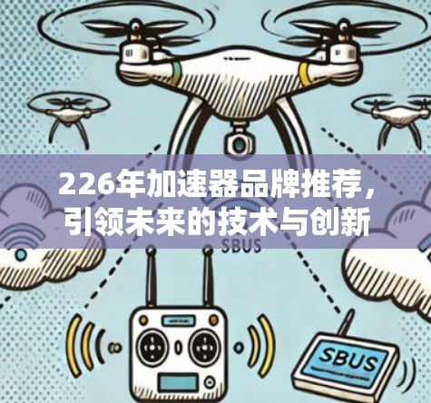 226年加速器品牌推荐,引领未来的技术与创新 226年加速器品牌推荐,引领未来的技术与创新