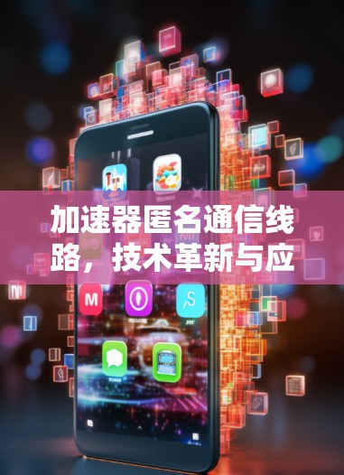 加速器匿名通信线路，技术革新与应用探索