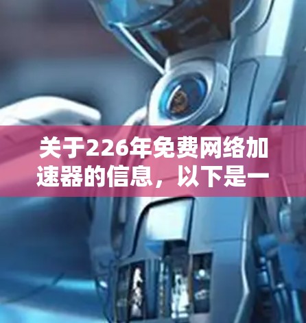 关于226年免费网络加速器的信息,以下是一些关键点的总结 关于226年免费网络加速器的信息,以下是一些关键点的总结