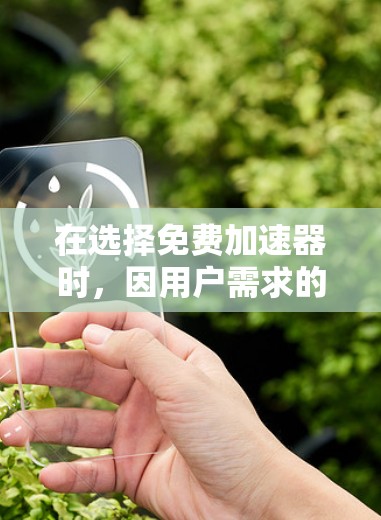 在选择免费加速器时,因用户需求的不同,推荐合适的工具取决于具体应用场景。以下是基于不同需求的推荐 在选择免费加速器时,因用户需求的不同,推荐合适的工具取决于具体应用场景。以下是基于不同需求的推荐