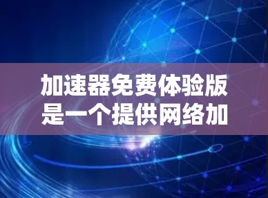 加速器免费体验版是一个提供网络加速功能的工具,用户可以在没有购买的情况下,通过免费的体验功能进行测试和使用。以下是对该体验版的详细介绍 加速器免费体验版是一个提供网络加速功能的工具,用户可以在没有购买的情况下,通过免费的体验功能进行测试和使用。以下是对该体验版的详细介绍