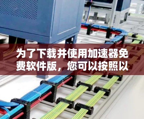 为了下载并使用加速器免费软件版,您可以按照以下步骤操作 为了下载并使用加速器免费软件版,您可以按照以下步骤操作