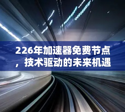 226年加速器免费节点，技术驱动的未来机遇