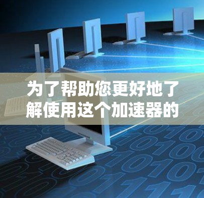 为了帮助您更好地了解使用这个加速器的必要性和可行性,以下是分步的解决方案 为了帮助您更好地了解使用这个加速器的必要性和可行性,以下是分步的解决方案