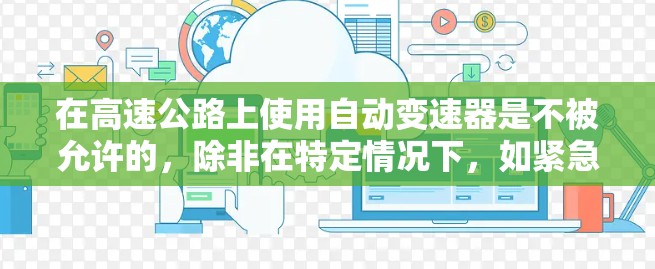 在高速公路上使用自动变速器是不被允许的，除非在特定情况下，如紧急制动或制动加速。以下是对这一问题的详细总结