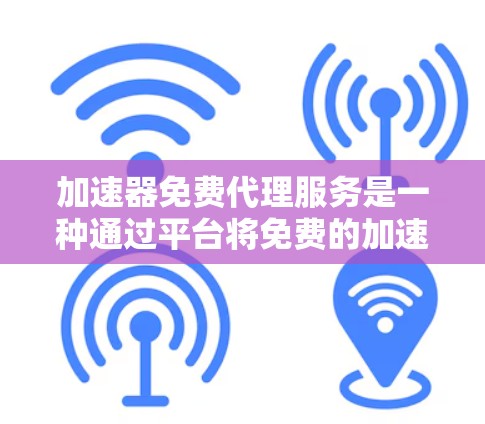 加速器免费代理服务是一种通过平台将免费的加速工具分享给他人,以提高网站加载速度和资源利用率的方式。以下是对该服务的详细分析 加速器免费代理服务是一种通过平台将免费的加速工具分享给他人,以提高网站加载速度和资源利用率的方式。以下是对该服务的详细分析