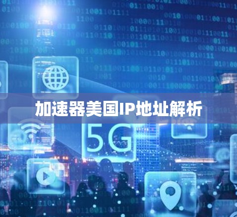 加速器美国IP地址解析 加速器美国IP地址解析