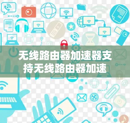 无线路由器加速器支持无线路由器加速 无线路由器加速器支持无线路由器加速