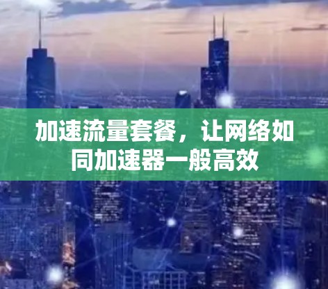 加速流量套餐，让网络如同加速器一般高效