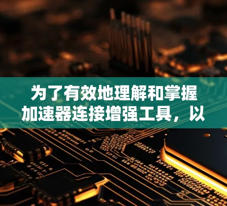 为了有效地理解和掌握加速器连接增强工具,以下是一个有条理的指南,涵盖基本概念、功能、使用方法和注意事项 为了有效地理解和掌握加速器连接增强工具,以下是一个有条理的指南,涵盖基本概念、功能、使用方法和注意事项