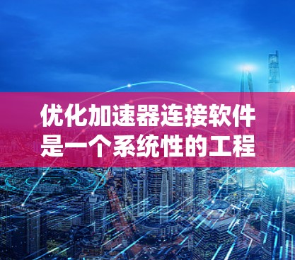 优化加速器连接软件是一个系统性的工程,涉及多个技术领域,如跨平台编译、C+内部优化和代码重构。以下是一个结构化的总结,帮助您理解和应用这些技术 优化加速器连接软件是一个系统性的工程,涉及多个技术领域,如跨平台编译、C+内部优化和代码重构。以下是一个结构化的总结,帮助您理解和应用这些技术