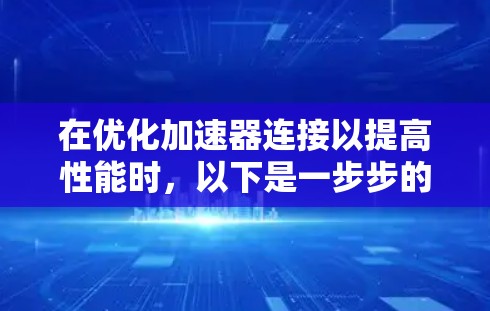 在优化加速器连接以提高性能时,以下是一步步的指南 在优化加速器连接以提高性能时,以下是一步步的指南