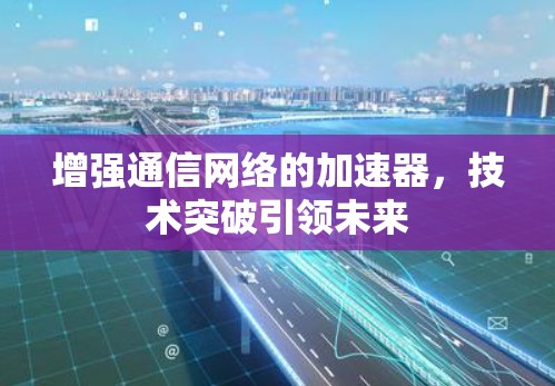 增强通信网络的加速器，技术突破引领未来