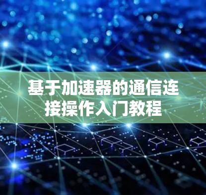 基于加速器的通信连接操作入门教程 基于加速器的通信连接操作入门教程