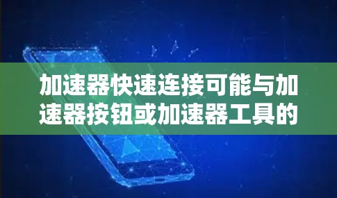 加速器快速连接可能与加速器按钮或加速器工具的快速连接有关。以下是一些可能的解释和解决方案