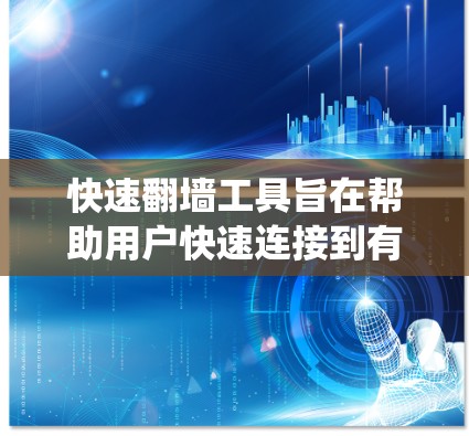 快速翻墙工具旨在帮助用户快速连接到有网络的互联网，通常通过加速器软件或VPN服务。以下是一个系统性的总结，涵盖这些工具的使用指南和分析
