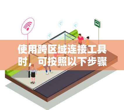 使用跨区域连接工具时，可按照以下步骤进行