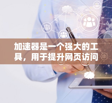 加速器是一个强大的工具，用于提升网页访问速度、防止攻击并支持跨平台访问。以下是对加速器在跨境访问中的详细步骤和使用指南