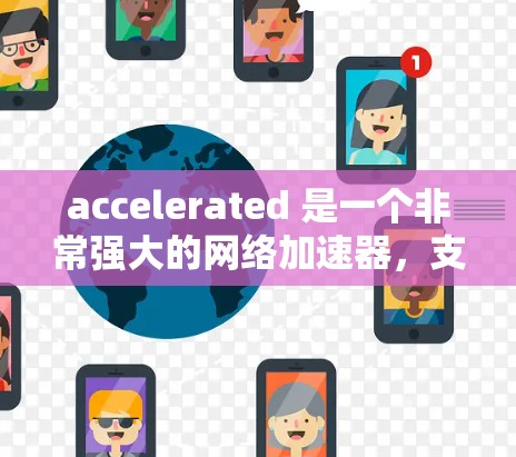 accelerated 是一个非常强大的网络加速器,支持多种协议和设备,能够显著提升网络速度。以下是使用 accelerated 的步骤和一些推荐 accelerated 是一个非常强大的网络加速器,支持多种协议和设备,能够显著提升网络速度。以下是使用 accelerated 的步骤和一些推荐